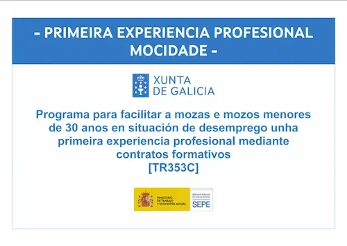 Primeira Experiencia Profesional Mocidade. Xunta de Galicia. Programa para facilitar a mozas e mozos menores de 30 anos en situación de desemprego unha primeira experiencia profesional mediante contratos formativos [TR353C]. Ministerio de Trabajo y Economía Social y SEPE.
